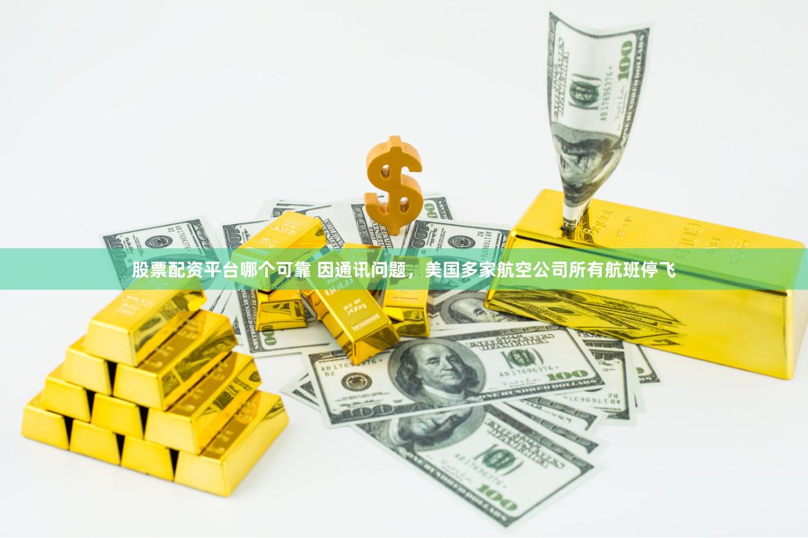 股票配资平台哪个可靠 因通讯问题，美国多家航空公司所有航班停飞