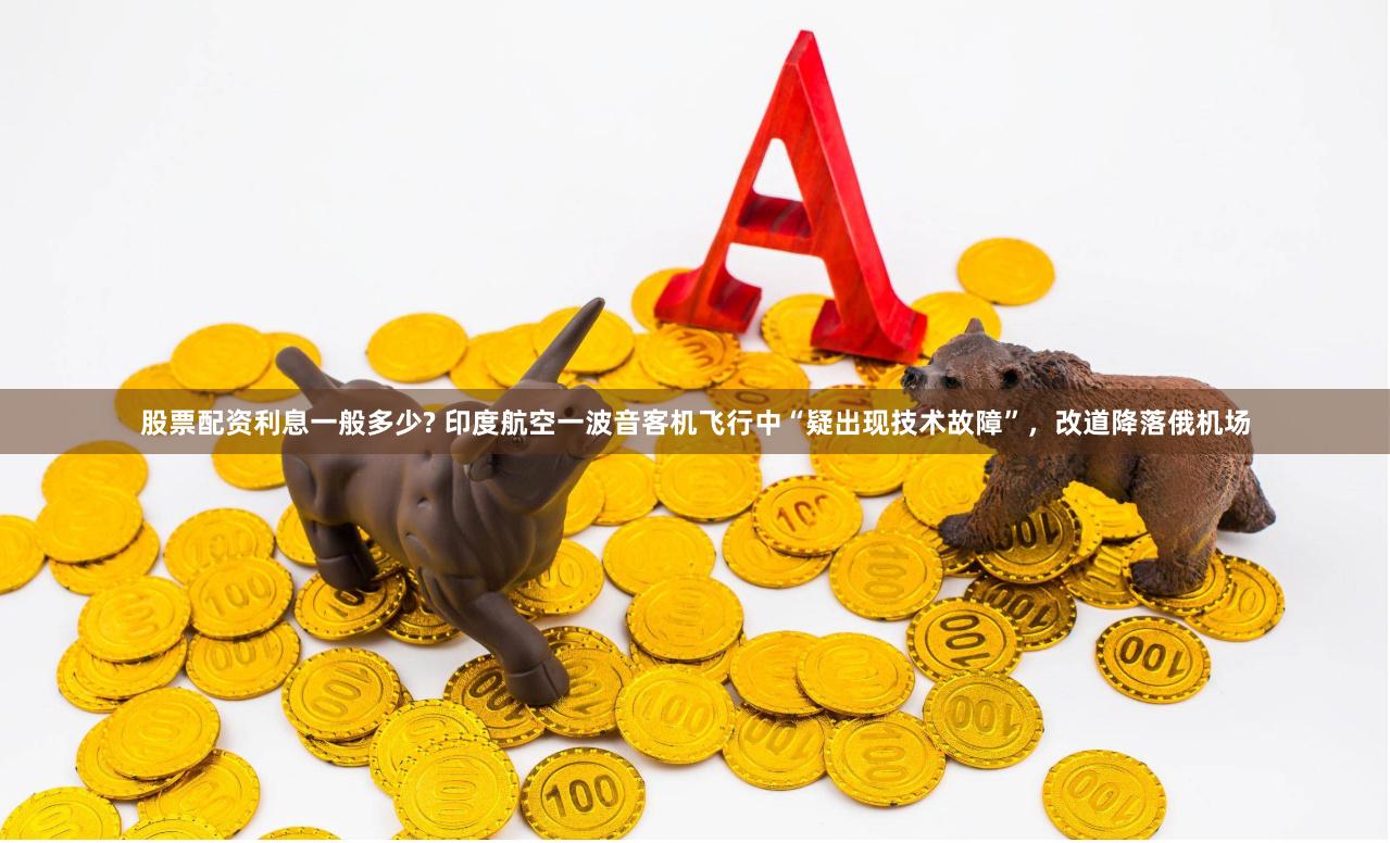股票配资利息一般多少? 印度航空一波音客机飞行中“疑出现技术故障”，改道降落俄机场