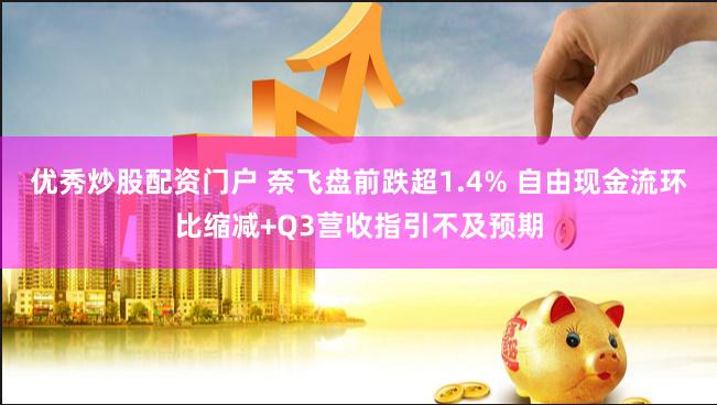 优秀炒股配资门户 奈飞盘前跌超1.4% 自由现金流环比缩减+Q3营收指引不及预期