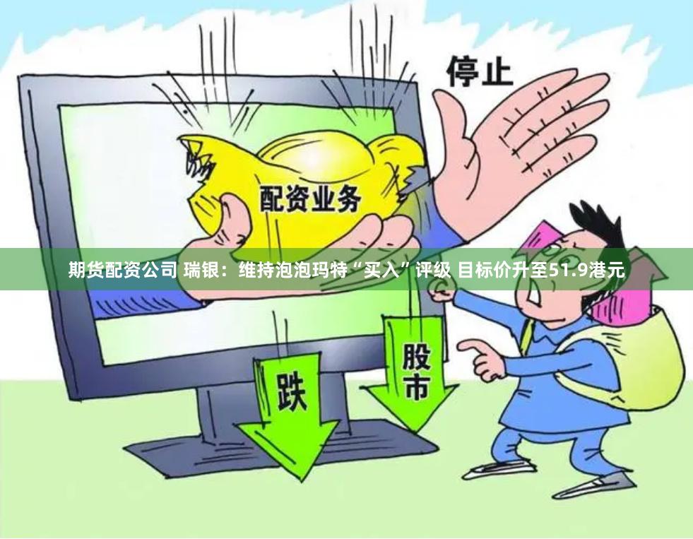 期货配资公司 瑞银：维持泡泡玛特“买入”评级 目标价升至51.9港元