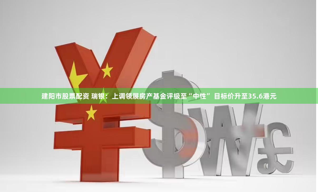 建阳市股票配资 瑞银：上调领展房产基金评级至“中性” 目标价升至35.6港元