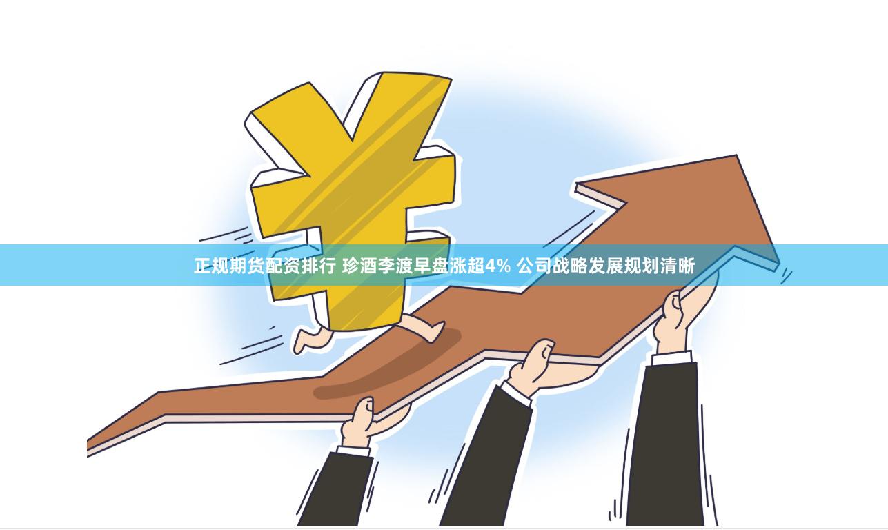 正规期货配资排行 珍酒李渡早盘涨超4% 公司战略发展规划清晰
