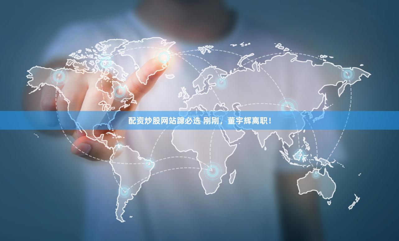 配资炒股网站蹿必选 刚刚，董宇辉离职！