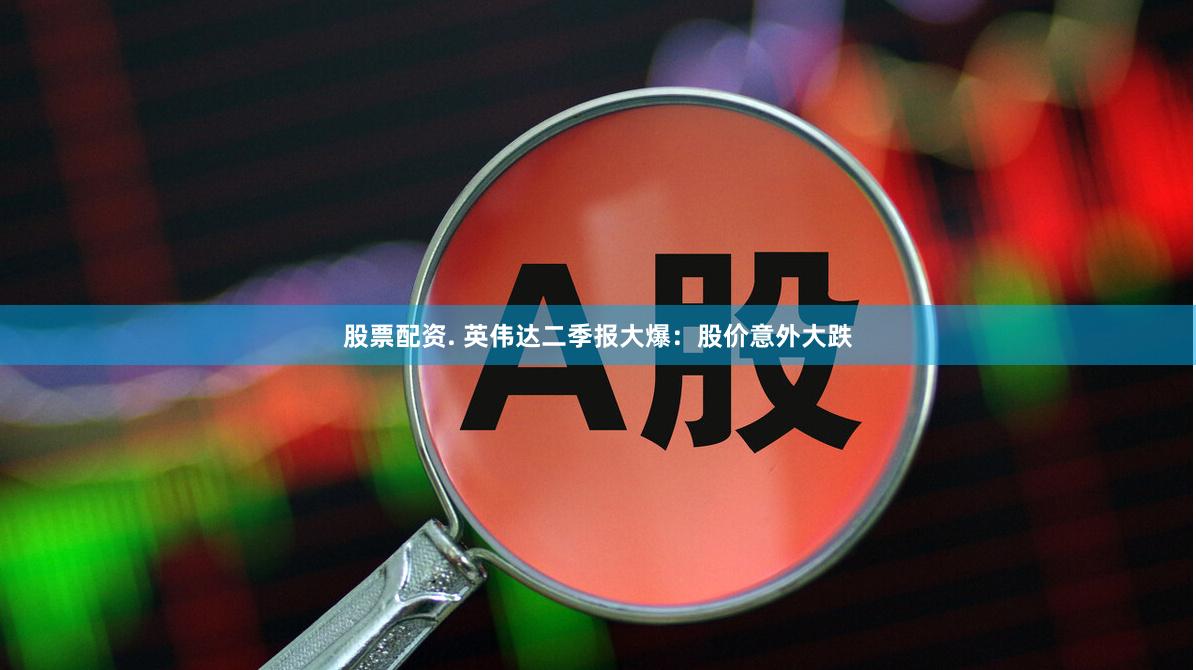 股票配资. 英伟达二季报大爆：股价意外大跌
