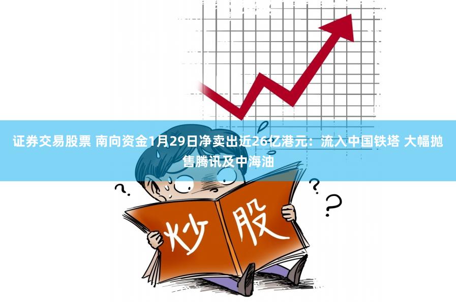 证券交易股票 南向资金1月29日净卖出近26亿港元：流入中国铁塔 大幅抛售腾讯及中海油