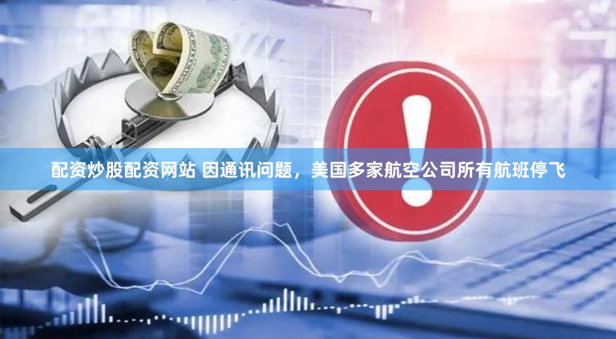 配资炒股配资网站 因通讯问题，美国多家航空公司所有航班停飞