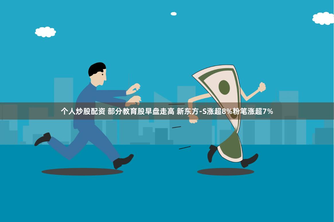个人炒股配资 部分教育股早盘走高 新东方-S涨超8%粉笔涨超7%
