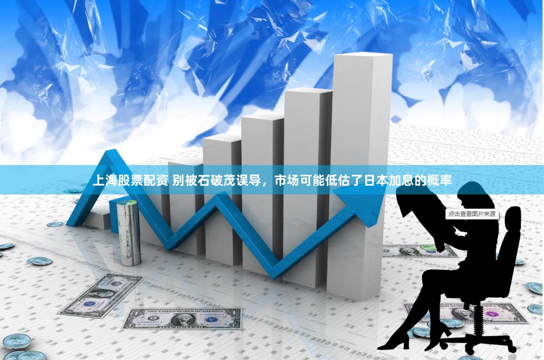 上海股票配资 别被石破茂误导，市场可能低估了日本加息的概率