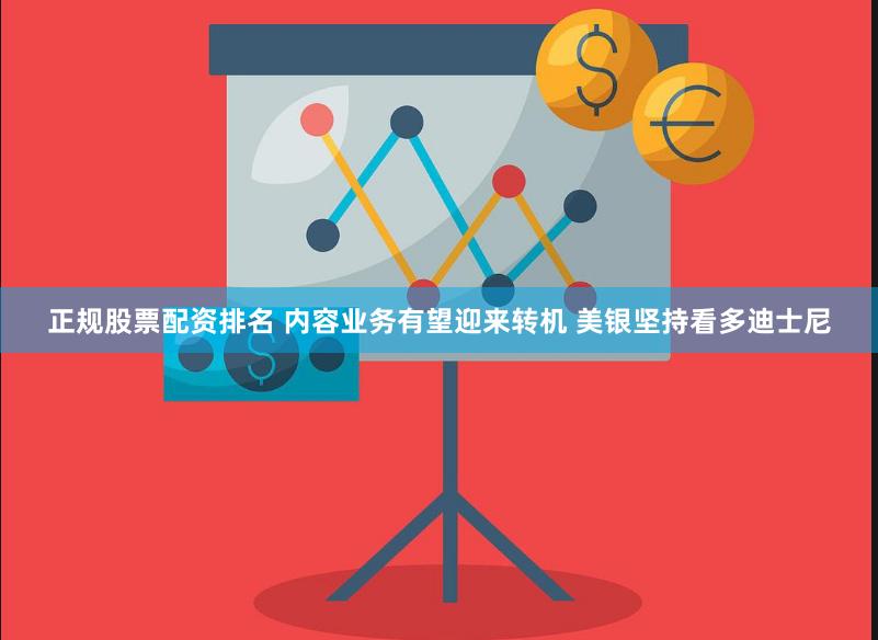 正规股票配资排名 内容业务有望迎来转机 美银坚持看多迪士尼