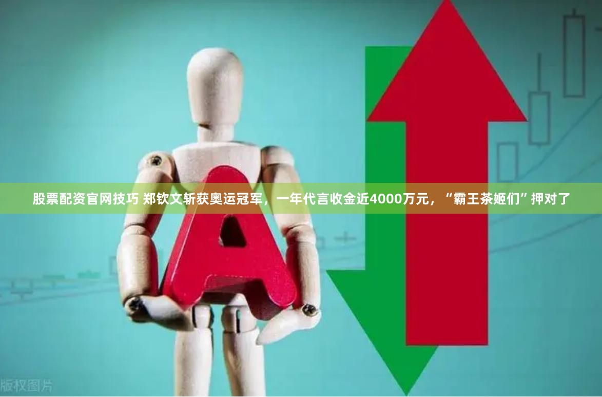 股票配资官网技巧 郑钦文斩获奥运冠军，一年代言收金近4000万元，“霸王茶姬们”押对了