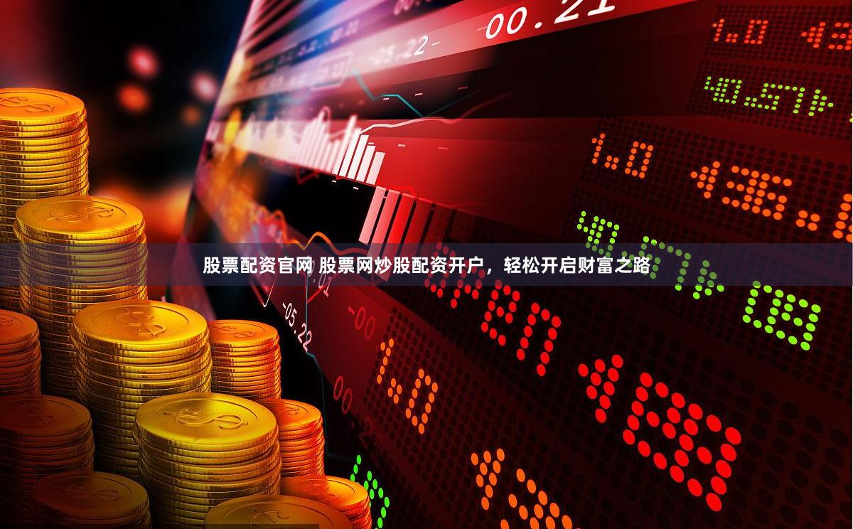 股票配资官网 股票网炒股配资开户，轻松开启财富之路