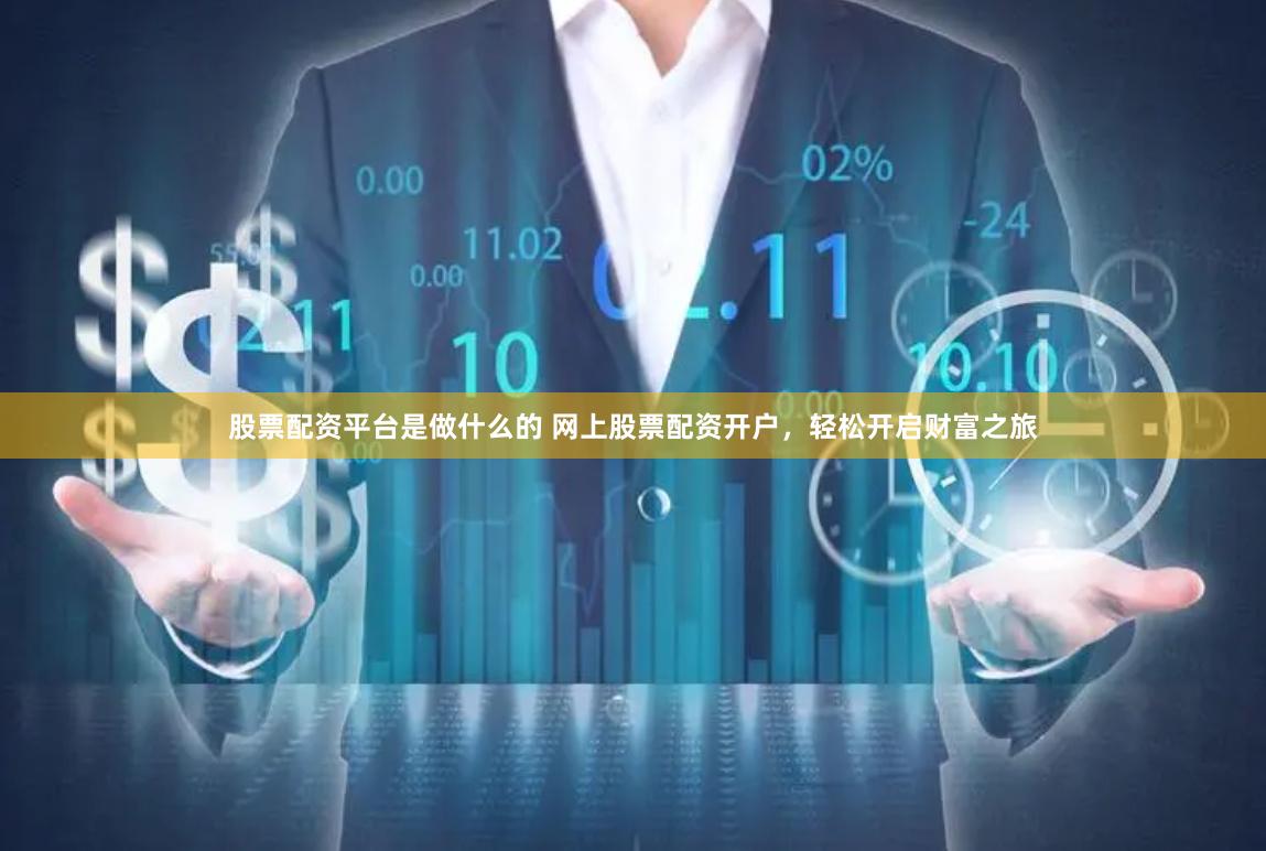 股票配资平台是做什么的 网上股票配资开户，轻松开启财富之旅