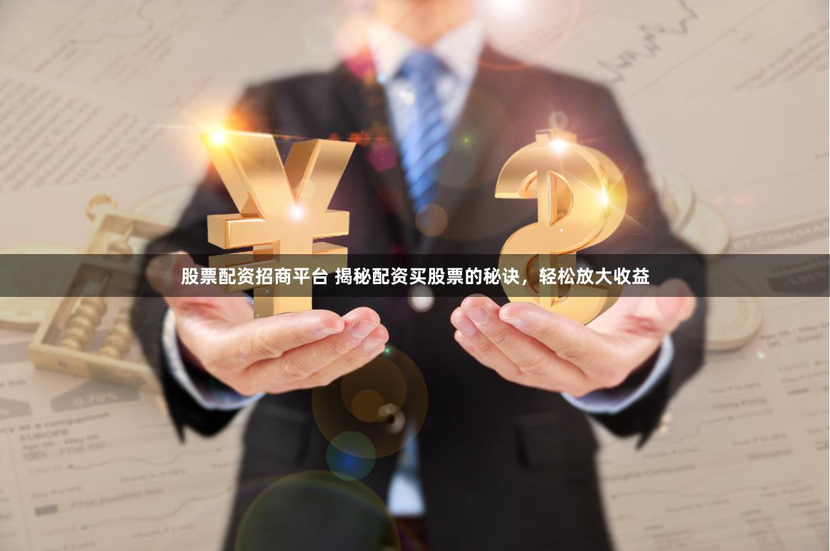 股票配资招商平台 揭秘配资买股票的秘诀，轻松放大收益
