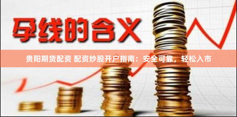贵阳期货配资 配资炒股开户指南：安全可靠，轻松入市