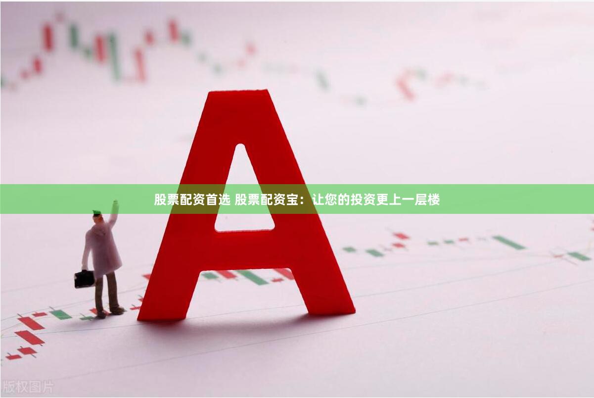 股票配资首选 股票配资宝：让您的投资更上一层楼