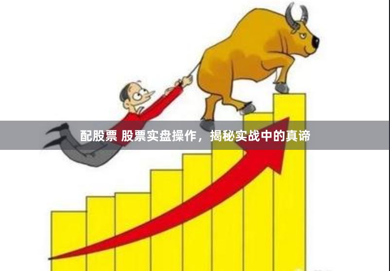 配股票 股票实盘操作，揭秘实战中的真谛