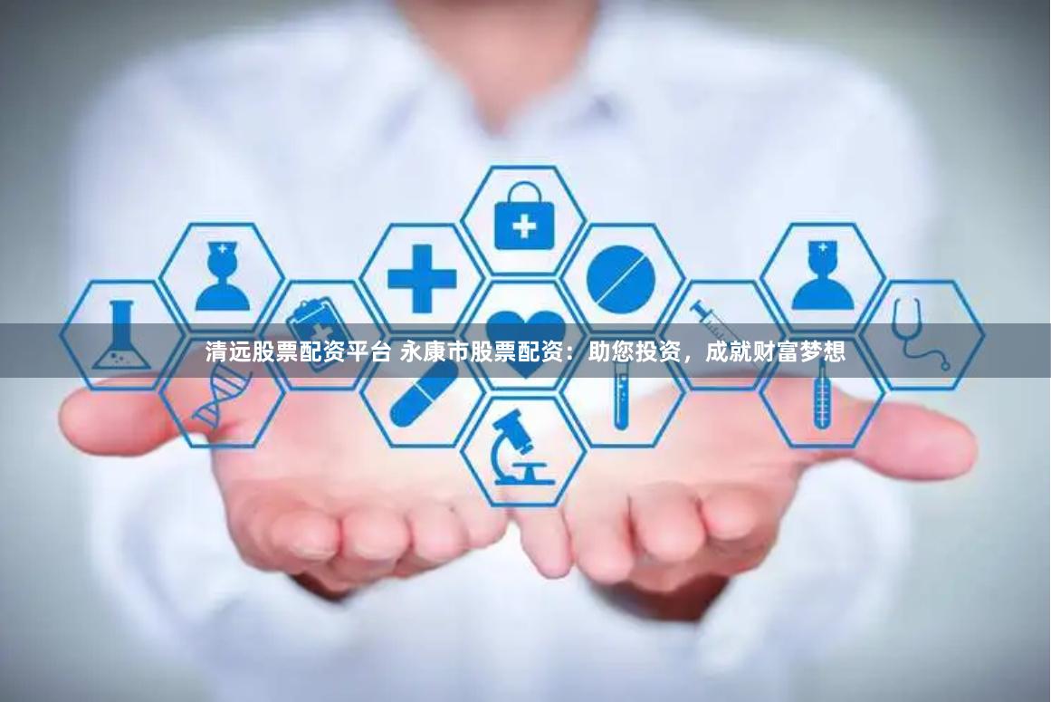 清远股票配资平台 永康市股票配资：助您投资，成就财富梦想