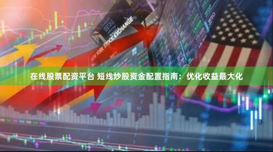 在线股票配资平台 短线炒股资金配置指南：优化收益最大化