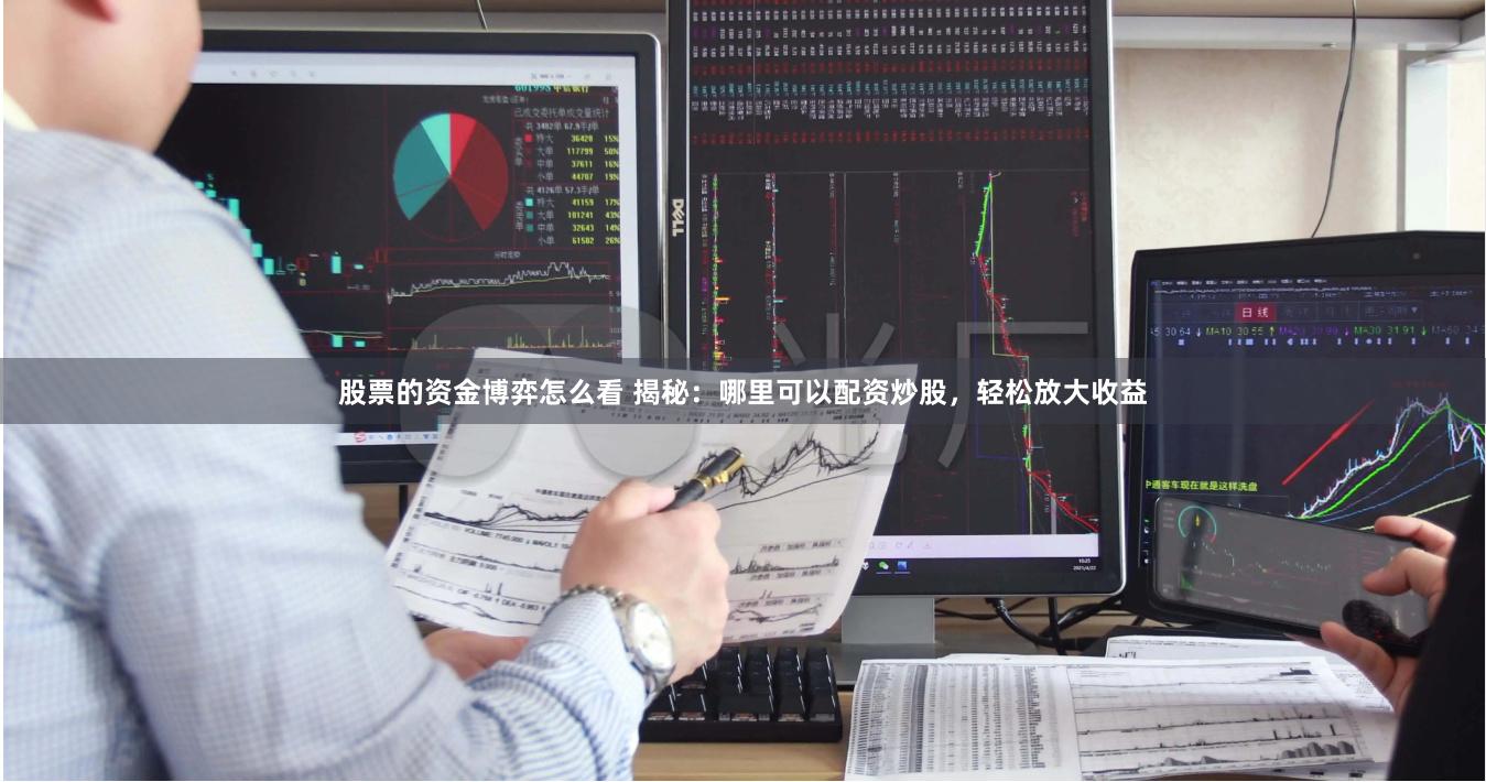 股票的资金博弈怎么看 揭秘：哪里可以配资炒股，轻松放大收益