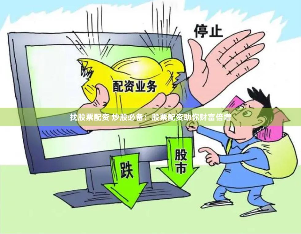 找股票配资 炒股必备：股票配资助你财富倍增