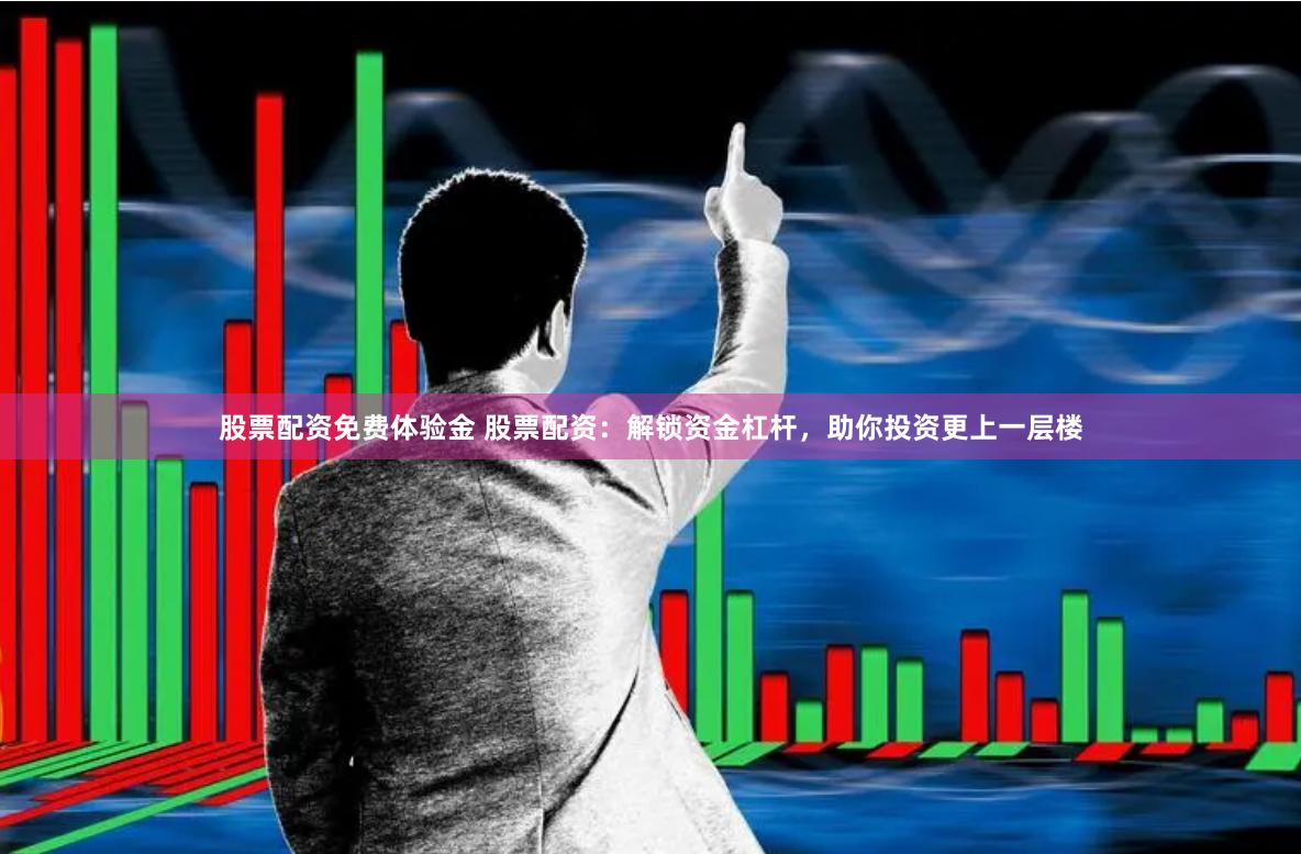 股票配资免费体验金 股票配资：解锁资金杠杆，助你投资更上一层楼