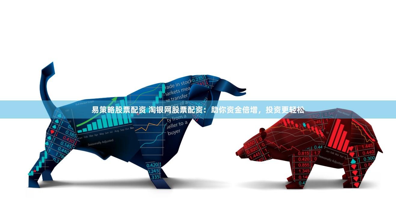 易策略股票配资 淘银网股票配资：助你资金倍增，投资更轻松