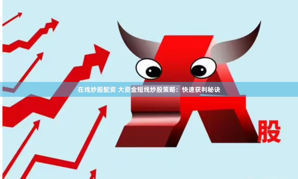 在线炒股配资 大资金短线炒股策略：快速获利秘诀