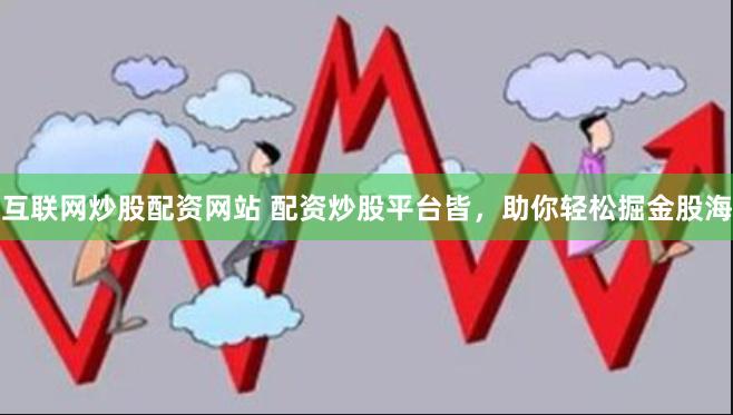 互联网炒股配资网站 配资炒股平台皆，助你轻松掘金股海
