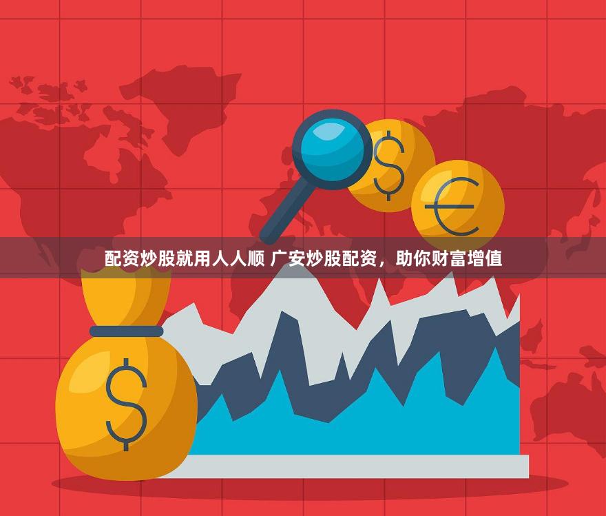 配资炒股就用人人顺 广安炒股配资，助你财富增值