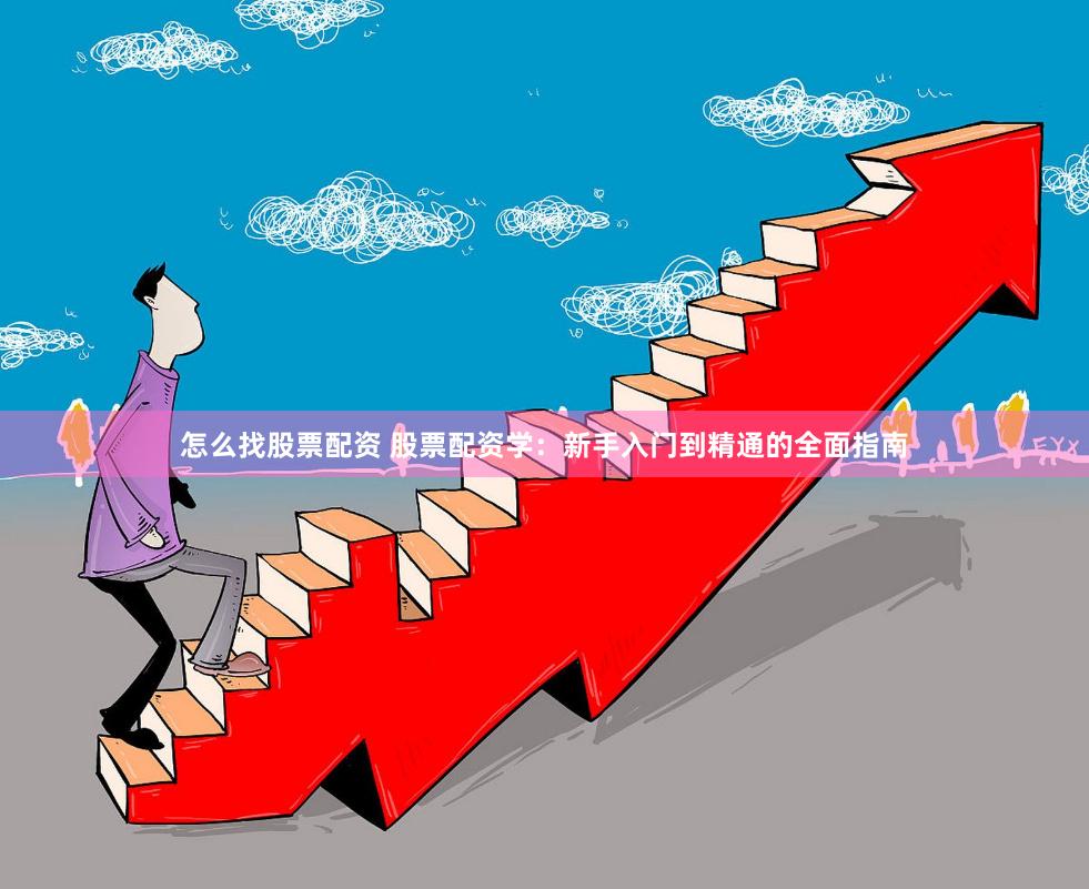 怎么找股票配资 股票配资学：新手入门到精通的全面指南