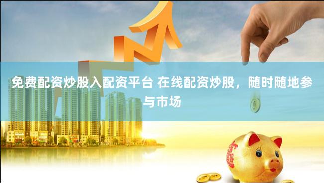 免费配资炒股入配资平台 在线配资炒股，随时随地参与市场